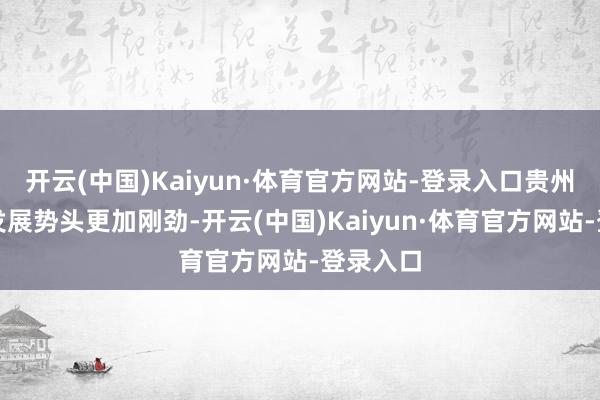 开云(中国)Kaiyun·体育官方网站-登录入口贵州的经济发展势头更加刚劲-开云(中国)Kaiyun·体育官方网站-登录入口