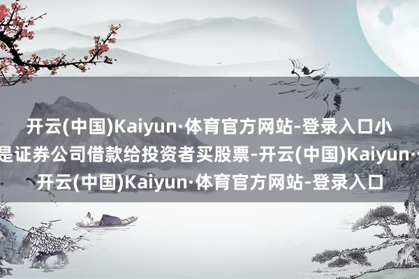 开云(中国)Kaiyun·体育官方网站-登录入口小学问融资融券：融资即是证券公司借款给投资者买股票-开云(中国)Kaiyun·体育官方网站-登录入口
