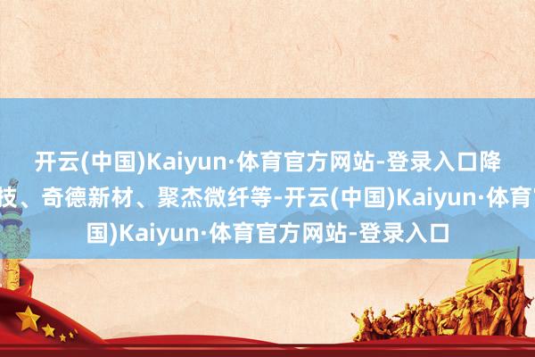 开云(中国)Kaiyun·体育官方网站-登录入口降幅较大的有金智科技、奇德新材、聚杰微纤等-开云(中国)Kaiyun·体育官方网站-登录入口