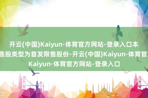 开云(中国)Kaiyun·体育官方网站-登录入口本次上市流畅的限售股类型为首发限售股份-开云(中国)Kaiyun·体育官方网站-登录入口
