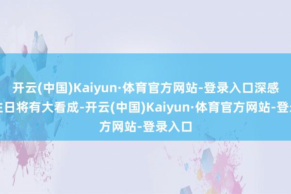 开云(中国)Kaiyun·体育官方网站-登录入口深感班超往日将有大看成-开云(中国)Kaiyun·体育官方网站-登录入口
