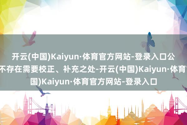 开云(中国)Kaiyun·体育官方网站-登录入口公司前期泄露的信息不存在需要校正、补充之处-开云(中国)Kaiyun·体育官方网站-登录入口