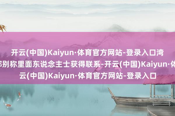 开云(中国)Kaiyun·体育官方网站-登录入口湾财社记者与捷途公关部别称里面东说念主士获得联系-开云(中国)Kaiyun·体育官方网站-登录入口