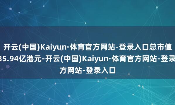 开云(中国)Kaiyun·体育官方网站-登录入口总市值达185.94亿港元-开云(中国)Kaiyun·体育官方网站-登录入口