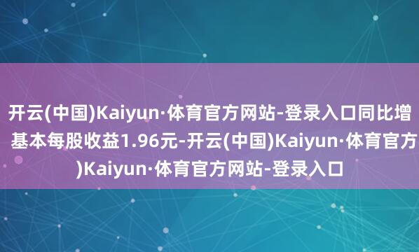 开云(中国)Kaiyun·体育官方网站-登录入口同比增长1169.77%；基本每股收益1.96元-开云(中国)Kaiyun·体育官方网站-登录入口