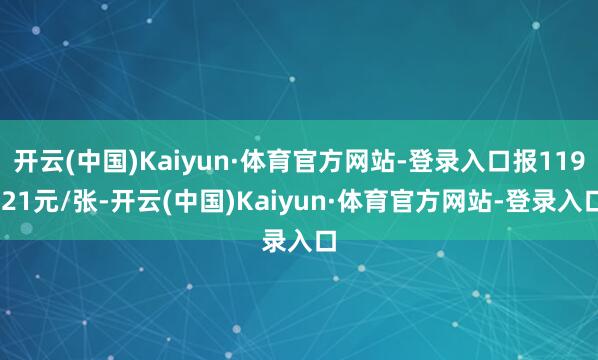 开云(中国)Kaiyun·体育官方网站-登录入口报119.21元/张-开云(中国)Kaiyun·体育官方网站-登录入口