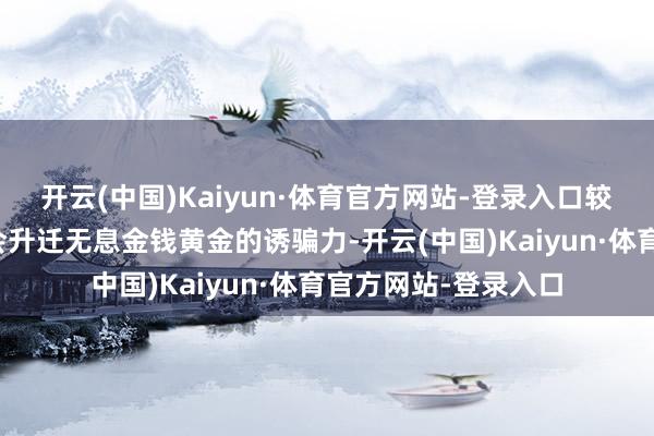 开云(中国)Kaiyun·体育官方网站-登录入口较低的假贷资本频繁会升迁无息金钱黄金的诱骗力-开云(中国)Kaiyun·体育官方网站-登录入口