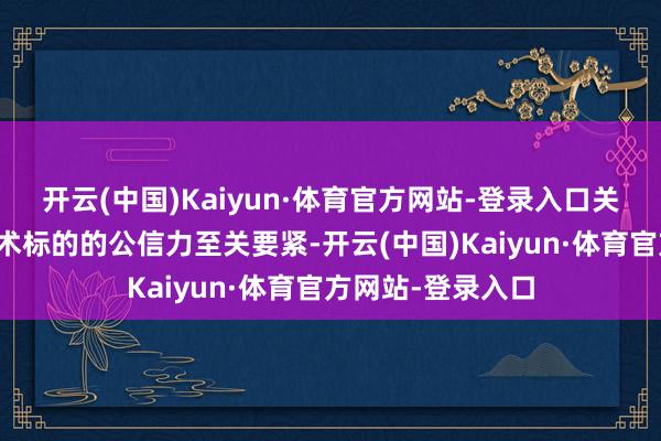 开云(中国)Kaiyun·体育官方网站-登录入口关于守护政策与战术标的的公信力至关要紧-开云(中国)Kaiyun·体育官方网站-登录入口