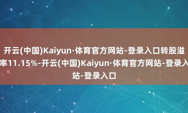 开云(中国)Kaiyun·体育官方网站-登录入口转股溢价率11.15%-开云(中国)Kaiyun·体育官方网站-登录入口