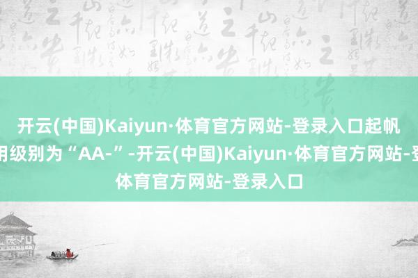 开云(中国)Kaiyun·体育官方网站-登录入口起帆转债信用级别为“AA-”-开云(中国)Kaiyun·体育官方网站-登录入口