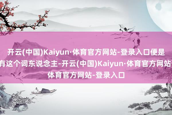 开云(中国)Kaiyun·体育官方网站-登录入口便是要告诉所有这个词东说念主-开云(中国)Kaiyun·体育官方网站-登录入口