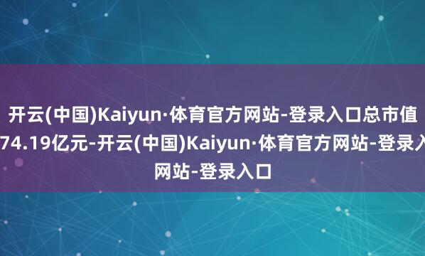 开云(中国)Kaiyun·体育官方网站-登录入口总市值1374.19亿元-开云(中国)Kaiyun·体育官方网站-登录入口