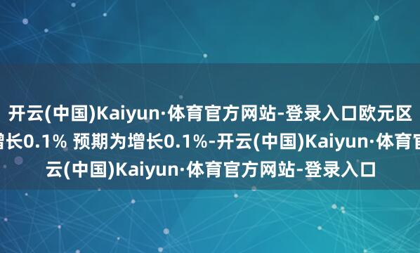 开云(中国)Kaiyun·体育官方网站-登录入口欧元区9月CPI终值环比增长0.1% 预期为增长0.1%-开云(中国)Kaiyun·体育官方网站-登录入口