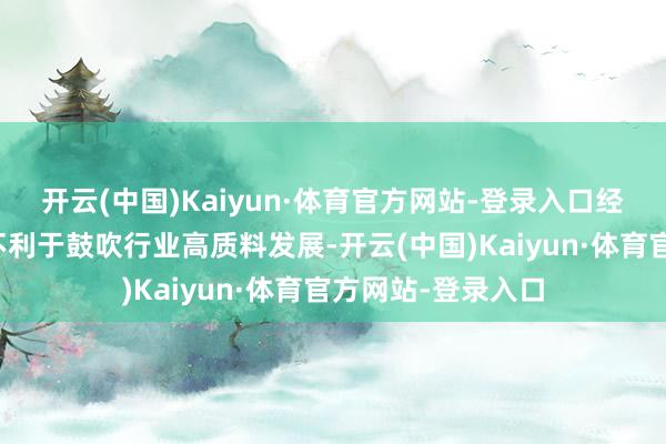 开云(中国)Kaiyun·体育官方网站-登录入口经济效益抓续低位不利于鼓吹行业高质料发展-开云(中国)Kaiyun·体育官方网站-登录入口