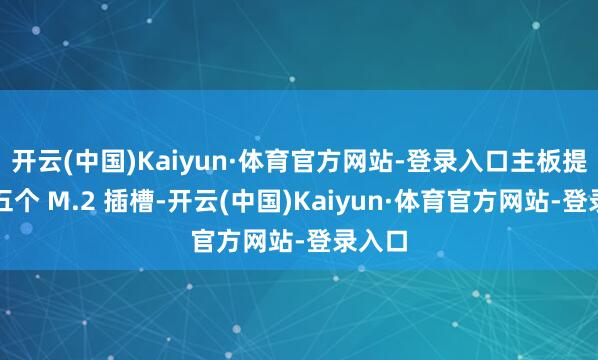 开云(中国)Kaiyun·体育官方网站-登录入口主板提供了五个 M.2 插槽-开云(中国)Kaiyun·体育官方网站-登录入口