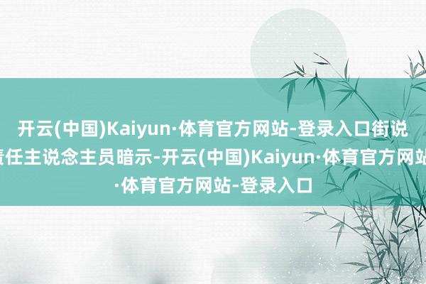 开云(中国)Kaiyun·体育官方网站-登录入口街说念作事处责任主说念主员暗示-开云(中国)Kaiyun·体育官方网站-登录入口