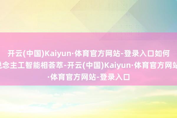 开云(中国)Kaiyun·体育官方网站-登录入口如何将其与东说念主工智能相荟萃-开云(中国)Kaiyun·体育官方网站-登录入口