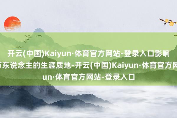 开云(中国)Kaiyun·体育官方网站-登录入口影响着全球数百万东说念主的生涯质地-开云(中国)Kaiyun·体育官方网站-登录入口
