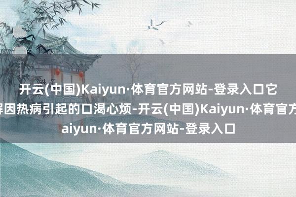 开云(中国)Kaiyun·体育官方网站-登录入口它不仅能灵验缓解因热病引起的口渴心烦-开云(中国)Kaiyun·体育官方网站-登录入口