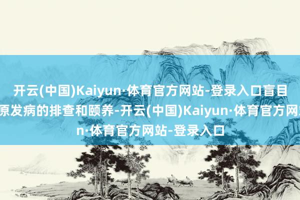 开云(中国)Kaiyun·体育官方网站-登录入口盲目服药会延误原发病的排查和颐养-开云(中国)Kaiyun·体育官方网站-登录入口