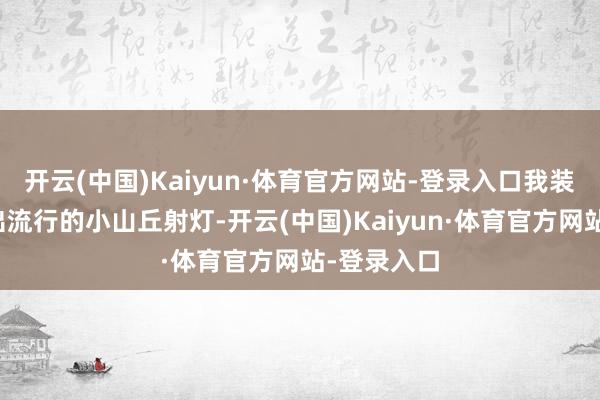 开云(中国)Kaiyun·体育官方网站-登录入口我装了网上杰出流行的小山丘射灯-开云(中国)Kaiyun·体育官方网站-登录入口