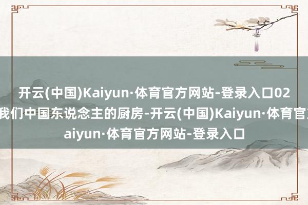 开云(中国)Kaiyun·体育官方网站-登录入口02、厨房假窗遐想我们中国东说念主的厨房-开云(中国)Kaiyun·体育官方网站-登录入口
